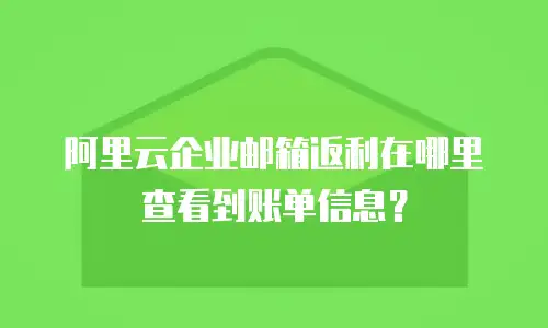 阿里云企业邮箱返利在哪里查看到账单信息？