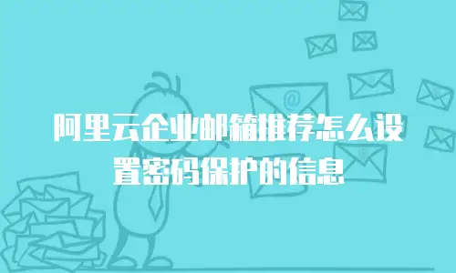 阿里云企业邮箱推荐怎么设置密码保护的信息