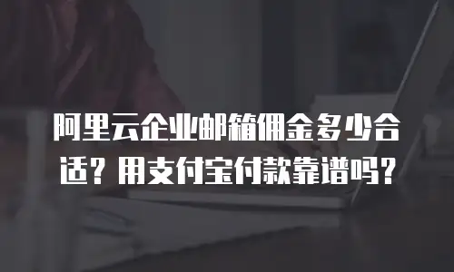 阿里云企业邮箱佣金多少合适？用支付宝付款靠谱吗？