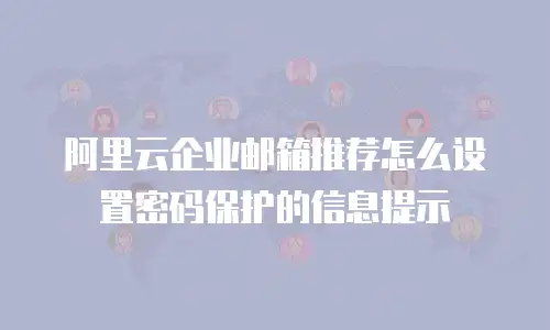 阿里云企业邮箱推荐怎么设置密码保护的信息提示