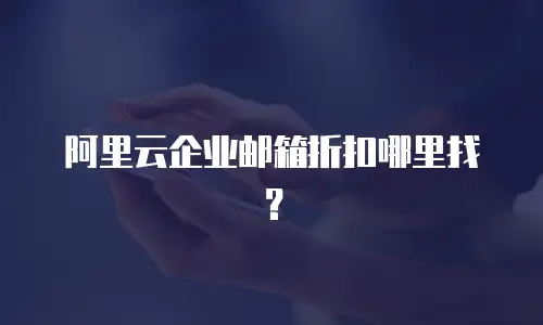 阿里云企业邮箱折扣哪里找？