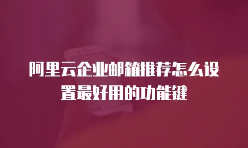 阿里云企业邮箱推荐怎么设置最好用的功能键