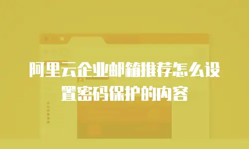 阿里云企业邮箱推荐怎么设置密码保护的内容
