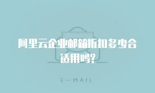阿里云企业邮箱折扣多少合适用吗?