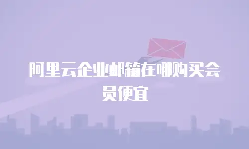 阿里云企业邮箱在哪购买会员便宜