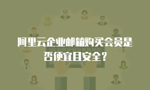 阿里云企业邮箱购买会员是否便宜且安全？