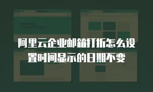 阿里云企业邮箱打折怎么设置时间显示的日期不变