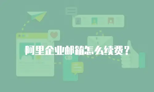 阿里企业邮箱怎么续费?