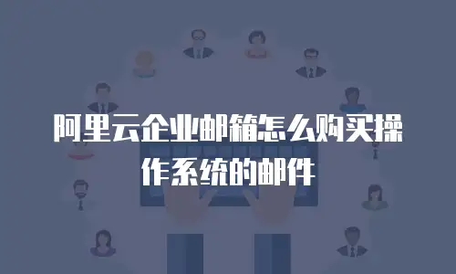 阿里云企业邮箱怎么购买操作系统的邮件