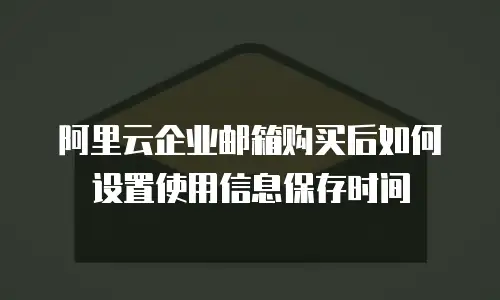 阿里云企业邮箱购买后如何设置使用信息保存时间