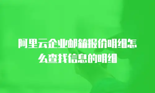 阿里云企业邮箱报价明细怎么查找信息的明细
