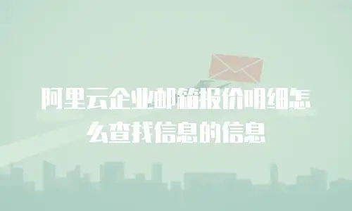 阿里云企业邮箱报价明细怎么查找信息的信息