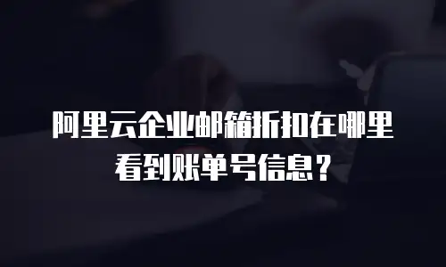 阿里云企业邮箱折扣在哪里看到账单号信息？