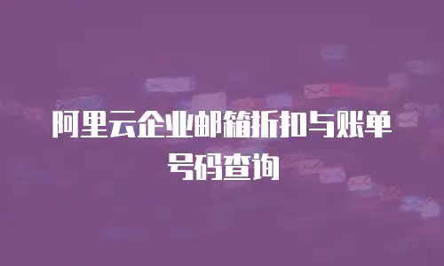阿里云企业邮箱折扣与账单号码查询