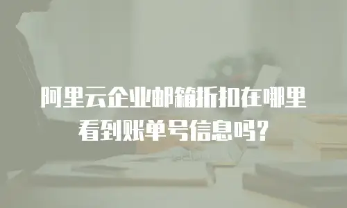 阿里云企业邮箱折扣在哪里看到账单号信息吗？