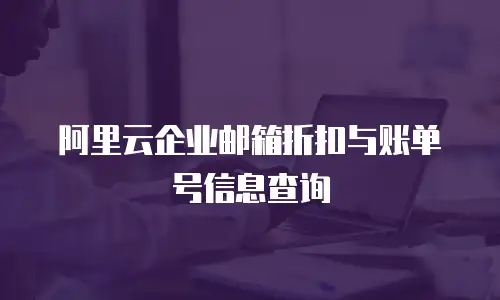 阿里云企业邮箱折扣与账单号信息查询