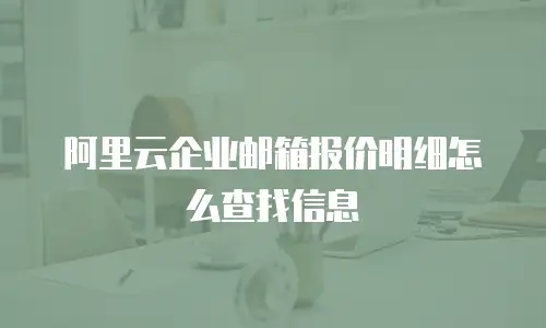 阿里云企业邮箱报价明细怎么查找信息