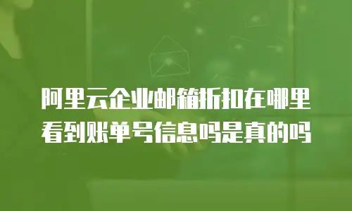阿里云企业邮箱折扣在哪里看到账单号信息吗是真的吗