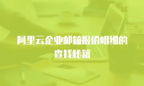 阿里云企业邮箱报价明细的查找秘籍