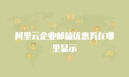 阿里云企业邮箱优惠券在哪里显示