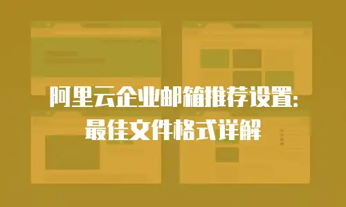 阿里云企业邮箱推荐设置：最佳文件格式详解