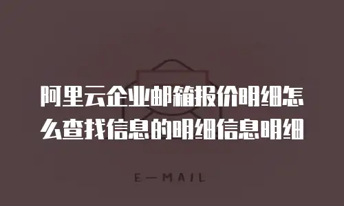 阿里云企业邮箱报价明细怎么查找信息的明细信息明细