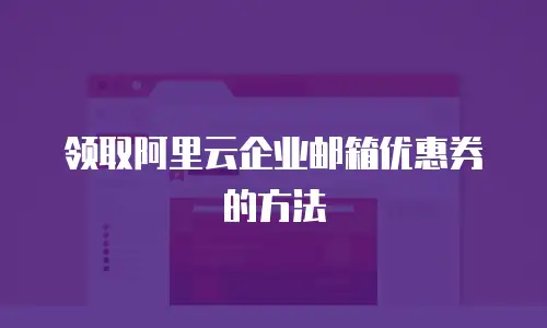 领取阿里云企业邮箱优惠券的方法