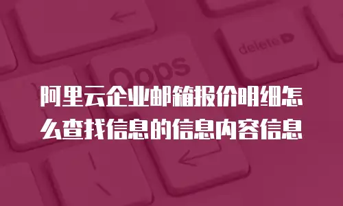 阿里云企业邮箱报价明细怎么查找信息的信息内容信息