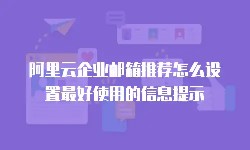 阿里云企业邮箱推荐怎么设置最好使用的信息提示