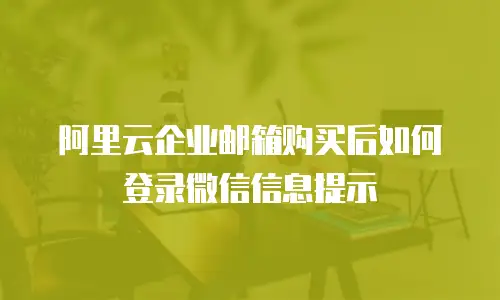 阿里云企业邮箱购买后如何登录微信信息提示