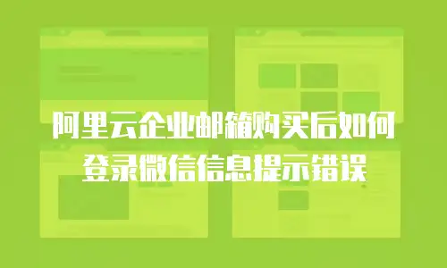 阿里云企业邮箱购买后如何登录微信信息提示错误