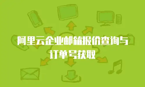 阿里云企业邮箱报价查询与订单号获取