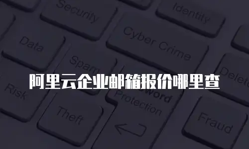 阿里云企业邮箱报价哪里查