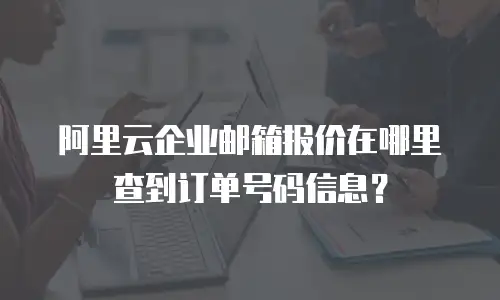 阿里云企业邮箱报价在哪里查到订单号码信息？