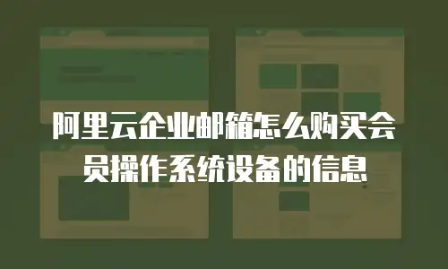 阿里云企业邮箱怎么购买会员操作系统设备的信息