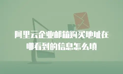 阿里云企业邮箱购买地址在哪看到的信息怎么填