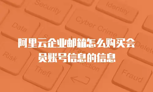 阿里云企业邮箱怎么购买会员账号信息的信息