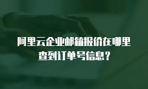阿里云企业邮箱报价在哪里查到订单号信息？