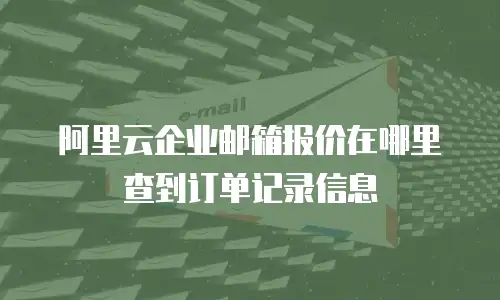 阿里云企业邮箱报价在哪里查到订单记录信息