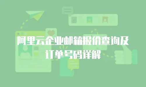 阿里云企业邮箱报价查询及订单号码详解