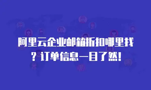 阿里云企业邮箱折扣哪里找？订单信息一目了然！