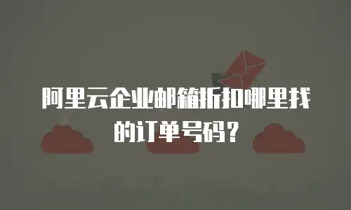 阿里云企业邮箱折扣哪里找的订单号码？