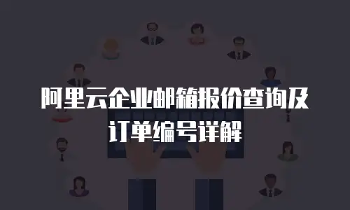 阿里云企业邮箱报价查询及订单编号详解