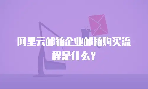阿里云邮箱企业邮箱购买流程是什么？