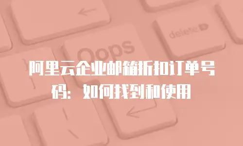阿里云企业邮箱折扣订单号码：如何找到和使用