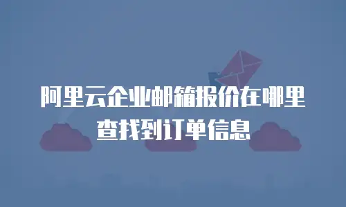 阿里云企业邮箱报价在哪里查找到订单信息