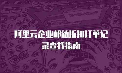 阿里云企业邮箱折扣订单记录查找指南