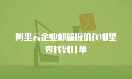 阿里云企业邮箱报价在哪里查找到订单