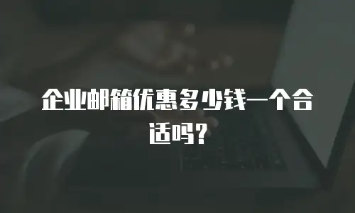 企业邮箱优惠多少钱一个合适吗？