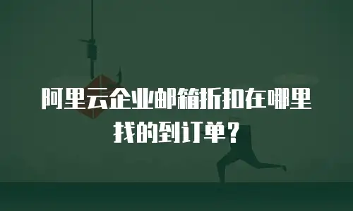 阿里云企业邮箱折扣在哪里找的到订单？